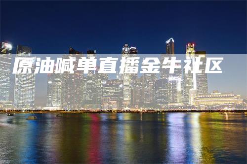 原油喊单直播金牛社区