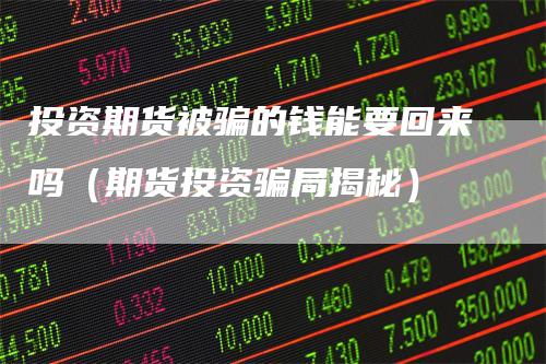 投资期货被骗的钱能要回来吗（期货投资骗局揭秘）