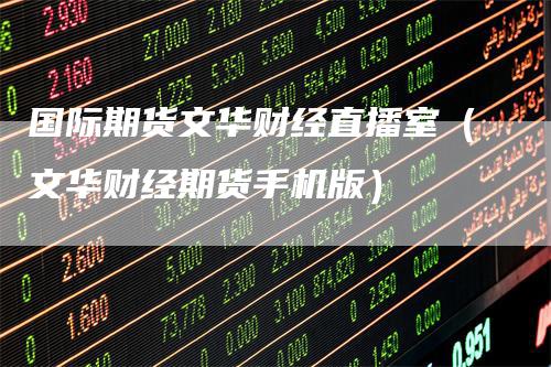 国际期货文华财经直播室（文华财经期货手机版）