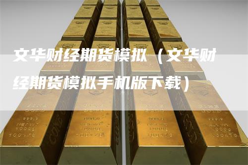 文华财经期货模拟（文华财经期货模拟手机版下载）