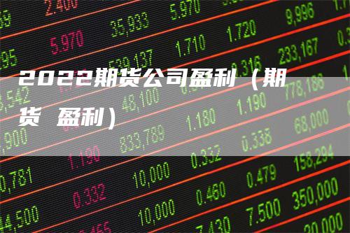 2022期货公司盈利(期货 盈利)