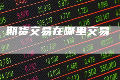期货交易在哪里交易