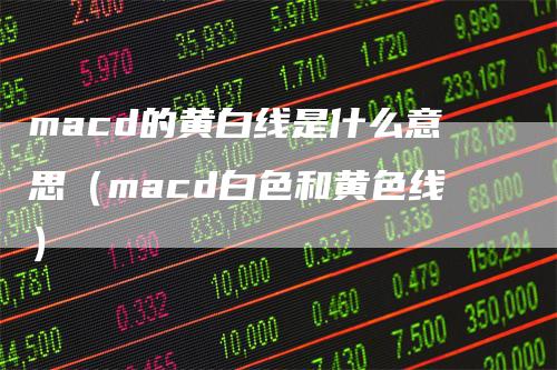 macd的黄白线是什么意思（macd白色和黄色线）