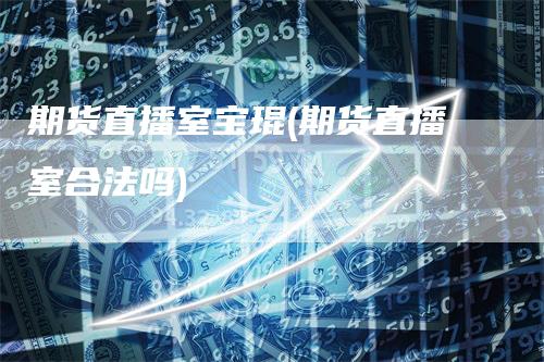 期货直播室宝琨(期货直播室合法吗)