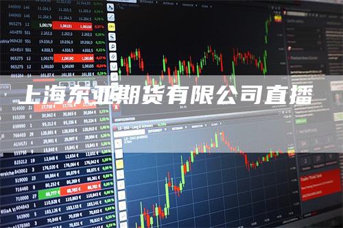 上海东亚期货有限公司直播