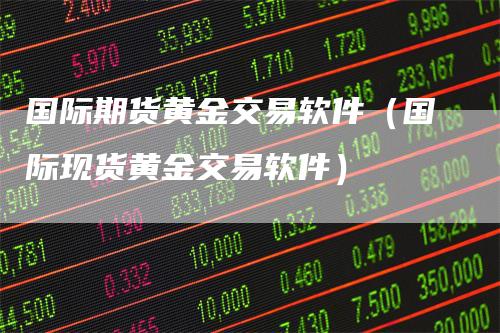国际期货黄金交易软件（国际现货黄金交易软件）