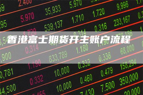 香港富士期货开主账户流程