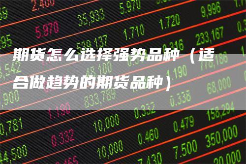 期货怎么选择强势品种(适合做趋势的期货品种)