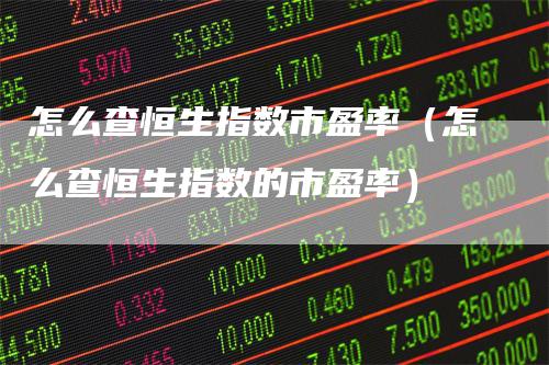 怎么查恒生指数市盈率（怎么查恒生指数的市盈率）