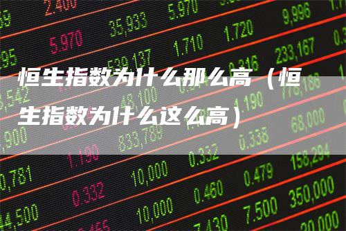 恒生指数为什么那么高（恒生指数为什么这么高）