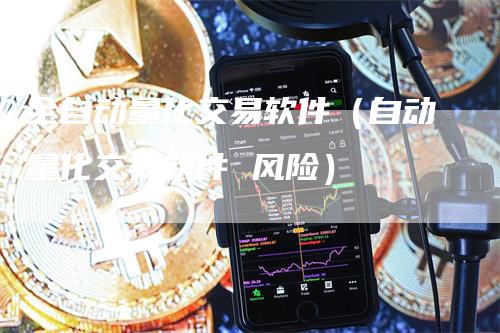 全自动量化交易软件(自动量化交易软件 风险)