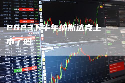 2023下半年纳斯达克上市了吗