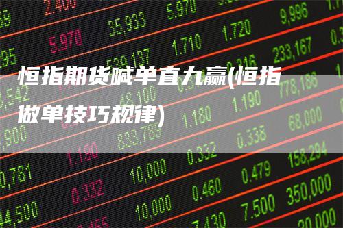 恒指期货喊单直九赢(恒指做单技巧规律)