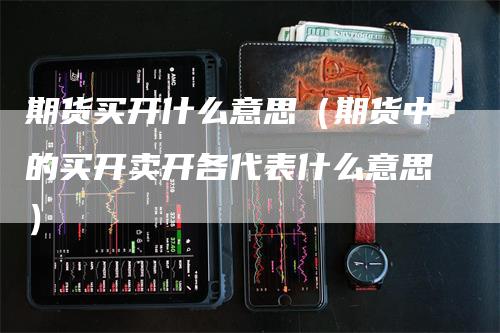 期货买开什么意思（期货中的买开卖开各代表什么意思）