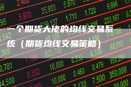 一个期货大佬的均线交易系统(期货均线交易策略)