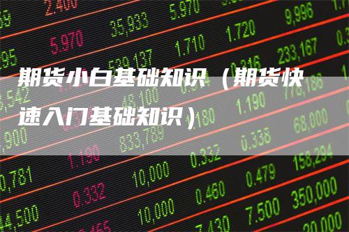 期货小白基础知识（期货快速入门基础知识）
