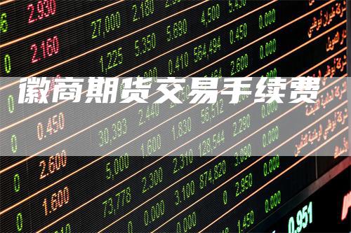 徽商期货交易手续费