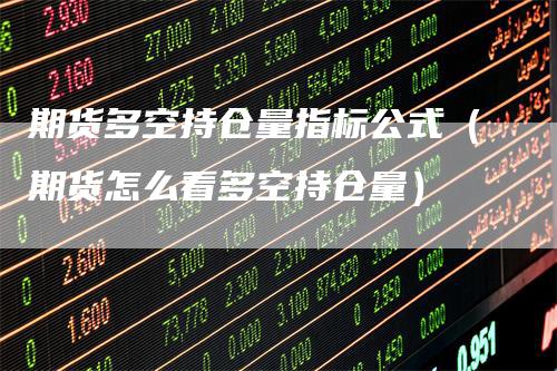 期货多空持仓量指标公式（期货怎么看多空持仓量）