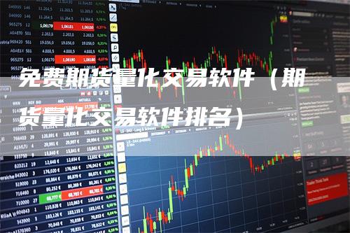 免费期货量化交易软件（期货量化交易软件排名）