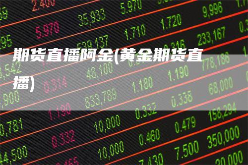 期货直播阿金(黄金期货直播)