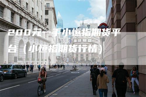 200元一手小恒指期货平台(小恒指期货行情)