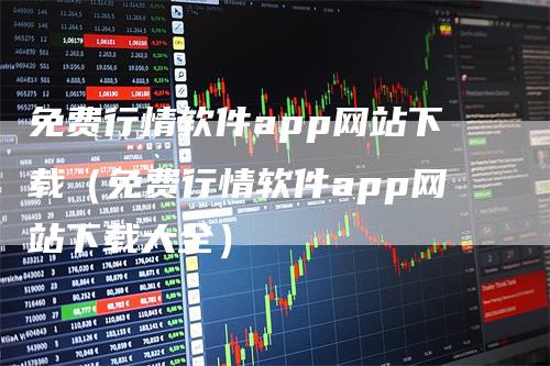 免费行情软件app网站下载(免费行情软件app网站下载大全)