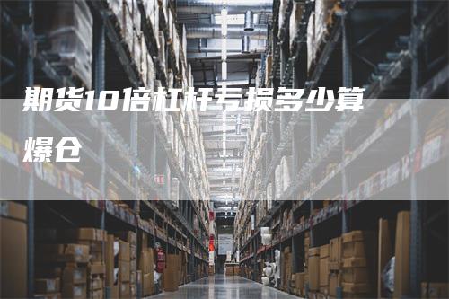 期货10倍杠杆亏损多少算爆仓