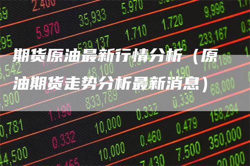 期货原油最新行情分析（原油期货走势分析最新消息）