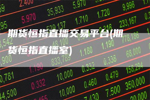 期货恒指直播交易平台(期货恒指直播室)