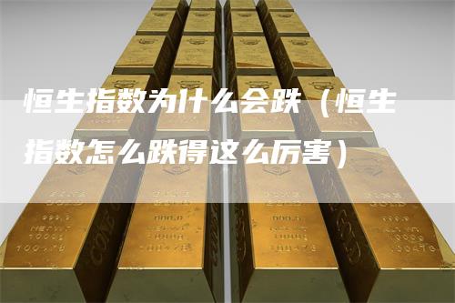 恒生指数为什么会跌（恒生指数怎么跌得这么厉害）