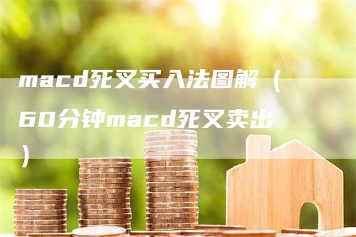 macd死叉买入法图解（60分钟macd死叉卖出）