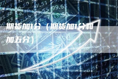 期货加1分（期货加1分和加五分）
