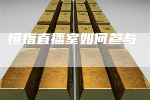 恒指直播室如何参与