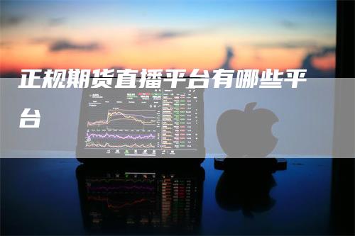 正规期货直播平台有哪些平台