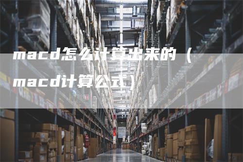 macd怎么计算出来的（macd计算公式）