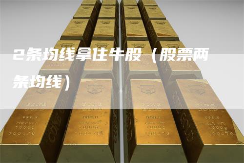 2条均线拿住牛股（股票两条均线）