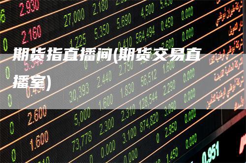期货指直播间(期货交易直播室)