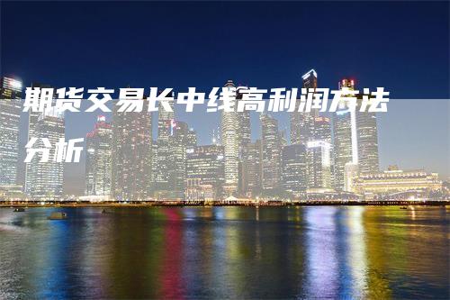 期货交易长中线高利润方法分析