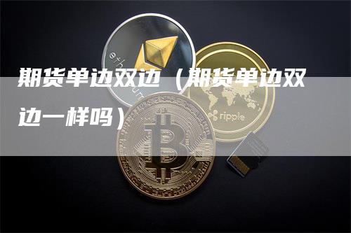 期货单边双边（期货单边双边一样吗）
