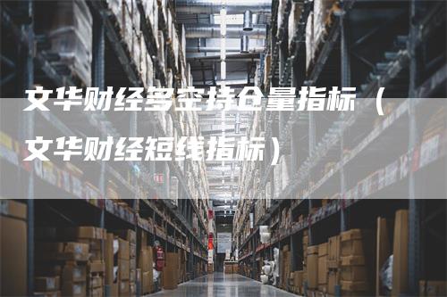 文华财经多空持仓量指标(文华财经短线指标)