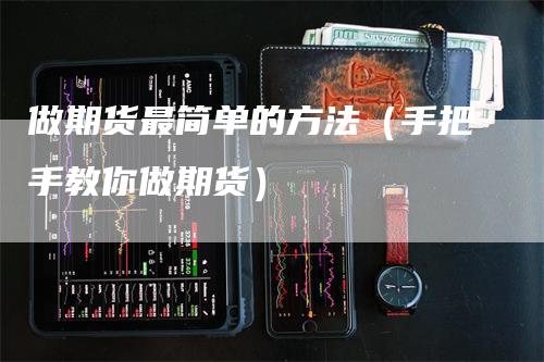 做期货最简单的方法（手把手教你做期货）