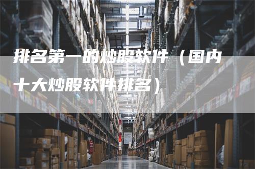 排名第一的炒股软件(国内十大炒股软件排名)