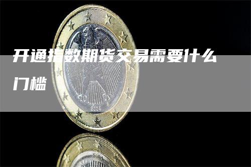 开通指数期货交易需要什么门槛