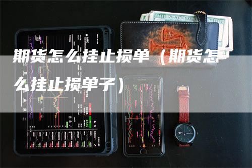 期货怎么挂止损单（期货怎么挂止损单子）