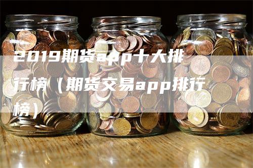 2019期货app十大排行榜（期货交易app排行榜）